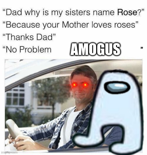 The dad is sus | AMOGUS | image tagged in dad why is my sisters name | made w/ Imgflip meme maker