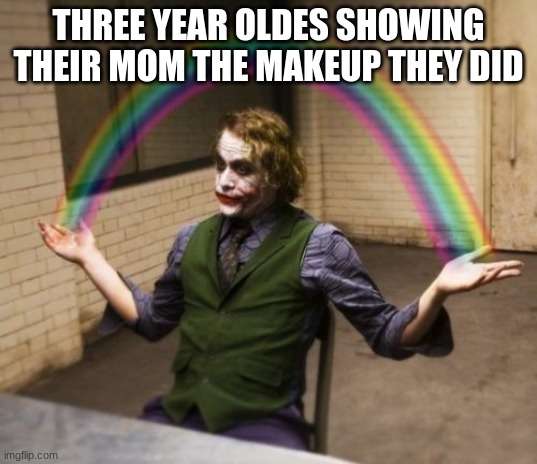 joka | THREE YEAR OLDES SHOWING THEIR MOM THE MAKEUP THEY DID | image tagged in memes,joker rainbow hands | made w/ Imgflip meme maker