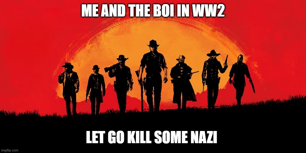 red dead 2 | ME AND THE BOI IN WW2; LET GO KILL SOME NAZI | image tagged in red dead 2 | made w/ Imgflip meme maker