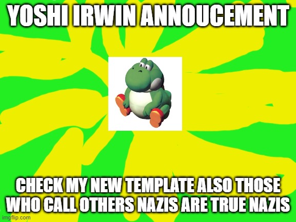 check this out! also | CHECK MY NEW TEMPLATE ALSO THOSE WHO CALL OTHERS NAZIS ARE TRUE NAZIS | image tagged in yoshi irwin template | made w/ Imgflip meme maker