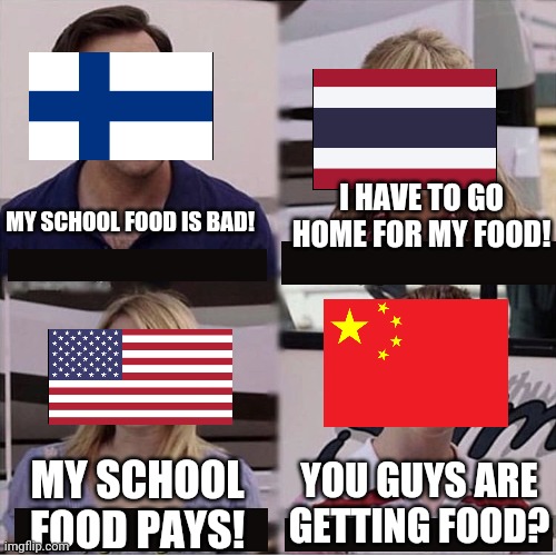 C'mon Finland | I HAVE TO GO HOME FOR MY FOOD! MY SCHOOL FOOD IS BAD! YOU GUYS ARE GETTING FOOD? MY SCHOOL FOOD PAYS! | image tagged in you guys are getting paid template,finland | made w/ Imgflip meme maker
