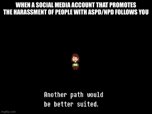 I might be desperate for followers butttt... | WHEN A SOCIAL MEDIA ACCOUNT THAT PROMOTES THE HARASSMENT OF PEOPLE WITH ASPD/NPD FOLLOWS YOU | image tagged in undertale,chara,npd,sociopath,epic,follow my friends informative ig thekindpsychopath | made w/ Imgflip meme maker