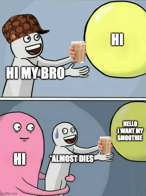 Running Away Balloon | HI; HI MY BRO; HELLO I WANT MY SMOOTHIE; HI; *ALMOST DIES | image tagged in memes,running away balloon | made w/ Imgflip meme maker