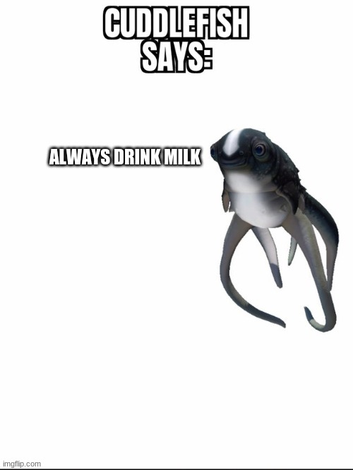 cuddlefish says | ALWAYS DRINK MILK | image tagged in subnautica | made w/ Imgflip meme maker
