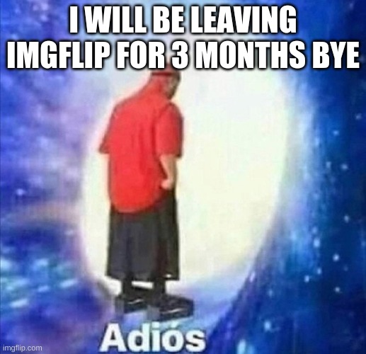 Adios | I WILL BE LEAVING IMGFLIP FOR 3 MONTHS BYE | image tagged in adios,bye | made w/ Imgflip meme maker