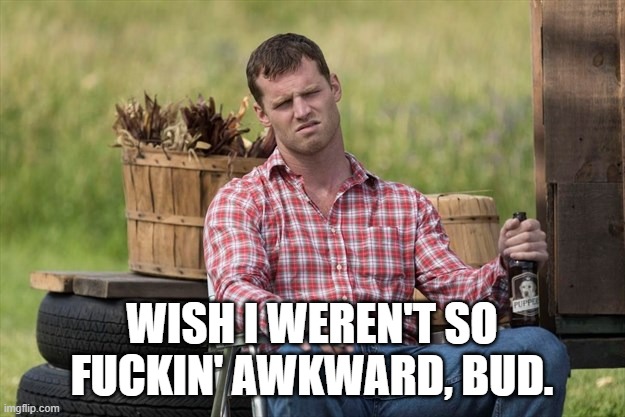 Wayne | WISH I WEREN'T SO FUCKIN' AWKWARD, BUD. | image tagged in wayne,Letterkenny | made w/ Imgflip meme maker