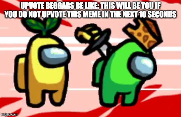 Among Us Stab | UPVOTE BEGGARS BE LIKE: THIS WILL BE YOU IF YOU DO NOT UPVOTE THIS MEME IN THE NEXT 10 SECONDS | image tagged in among us stab | made w/ Imgflip meme maker