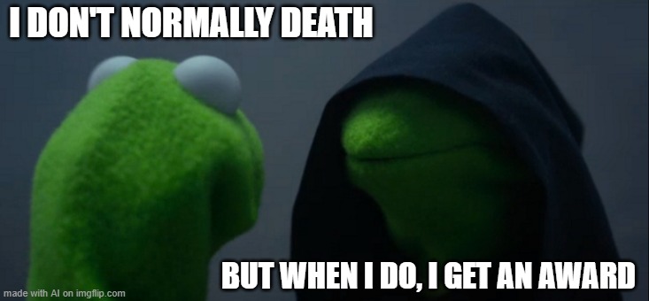 i hope you will understand | I DON'T NORMALLY DEATH; BUT WHEN I DO, I GET AN AWARD | image tagged in memes,evil kermit | made w/ Imgflip meme maker