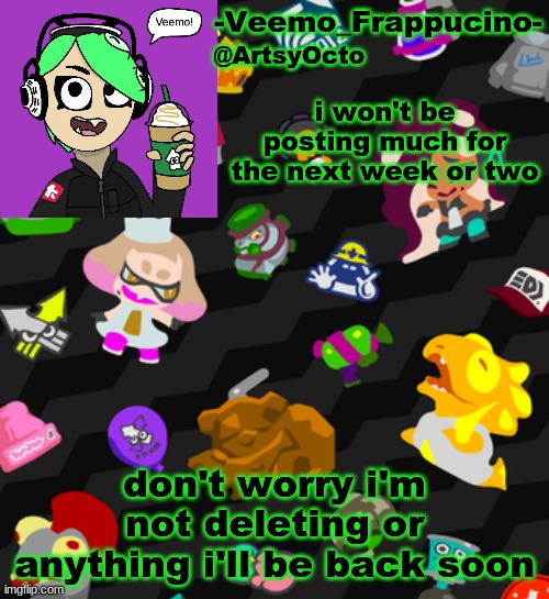 see ya | i won't be posting much for the next week or two; don't worry i'm not deleting or anything i'll be back soon | image tagged in veemo_frappucino's octo expansion template | made w/ Imgflip meme maker