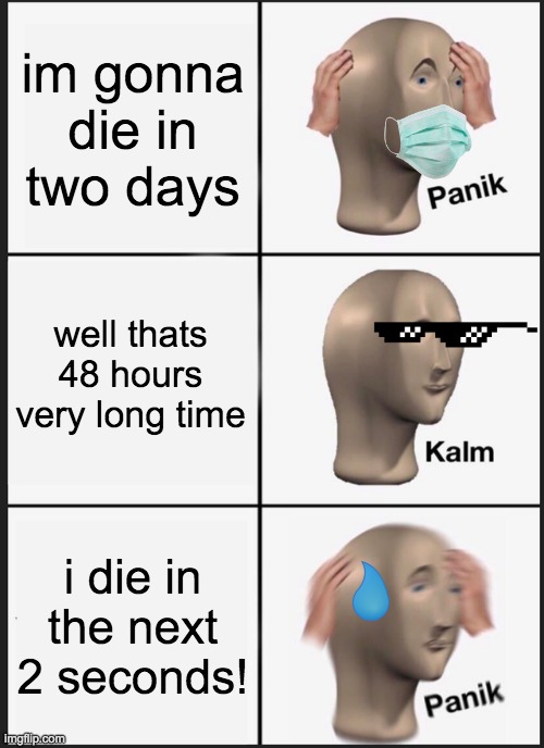 Panik Kalm Panik | im gonna die in two days; well thats 48 hours very long time; i die in the next 2 seconds! | image tagged in memes,panik kalm panik | made w/ Imgflip meme maker