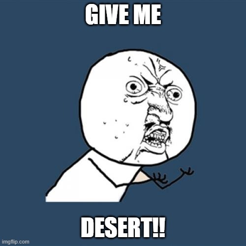 Y U No | GIVE ME; DESERT!! | image tagged in memes,y u no,desert | made w/ Imgflip meme maker