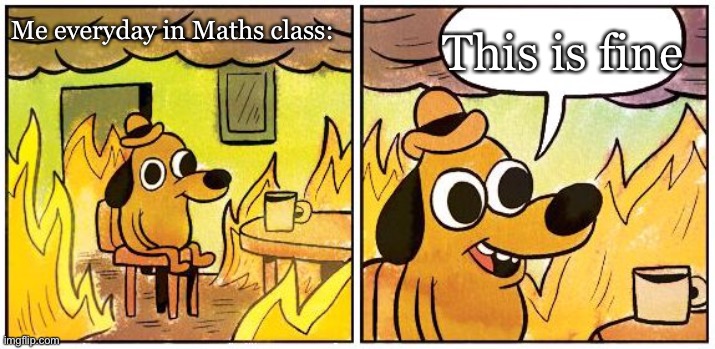 Maths sucks | This is fine; Me everyday in Maths class: | image tagged in this is fine blank | made w/ Imgflip meme maker