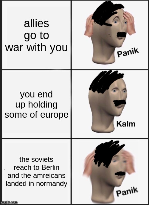 Panik Kalm Panik | allies go to war with you; you end up holding some of europe; the soviets reach to Berlin and the amreicans landed in normandy | image tagged in memes,panik kalm panik | made w/ Imgflip meme maker