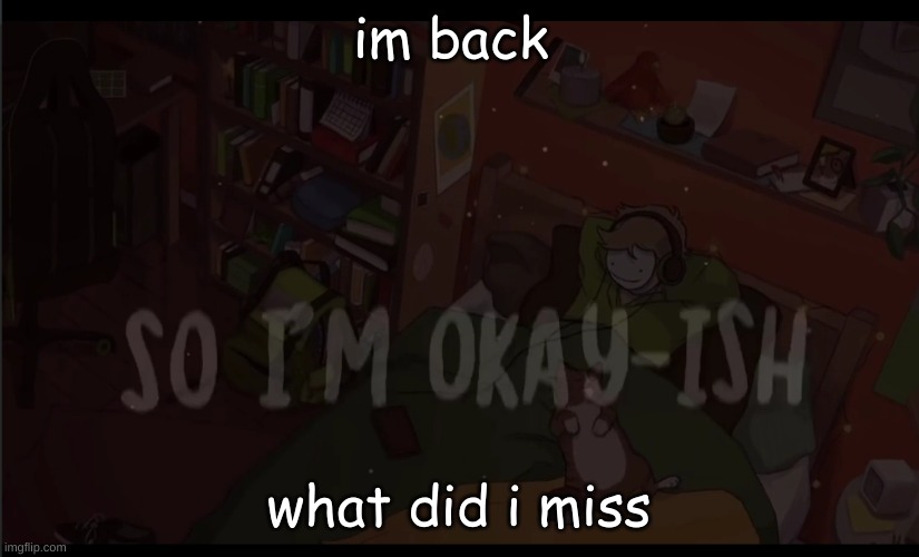 . | im back; what did i miss | made w/ Imgflip meme maker