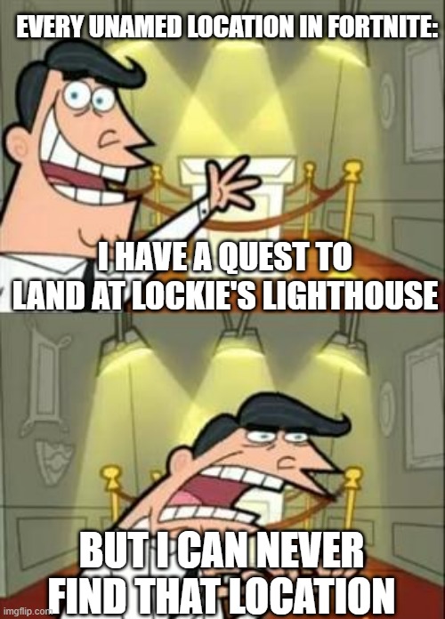 This Is Where I'd Put My Trophy If I Had One | EVERY UNAMED LOCATION IN FORTNITE:; I HAVE A QUEST TO LAND AT LOCKIE'S LIGHTHOUSE; BUT I CAN NEVER FIND THAT LOCATION | image tagged in memes,this is where i'd put my trophy if i had one | made w/ Imgflip meme maker