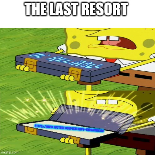 the last resort when other trolling dosent work | THE LAST RESORT; HTTPS://WWW.YOUTUBE.COM/WATCH?V=YDDWKMJG1JO | image tagged in ol' reliable,memes | made w/ Imgflip meme maker
