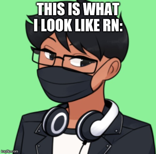 THIS IS WHAT I LOOK LIKE RN: | made w/ Imgflip meme maker