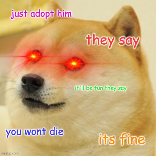 Death dog | just adopt him; they say; it'll be fun they say; you wont die; its fine | image tagged in memes,doge | made w/ Imgflip meme maker