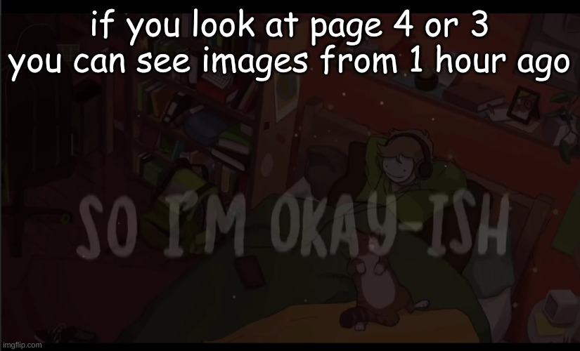 I think atleast | if you look at page 4 or 3 you can see images from 1 hour ago | made w/ Imgflip meme maker