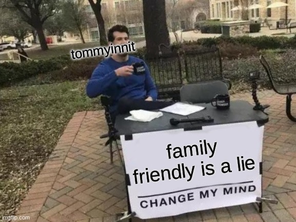 Change My Mind | tommyinnit; family-friendly is a lie | image tagged in memes,change my mind | made w/ Imgflip meme maker