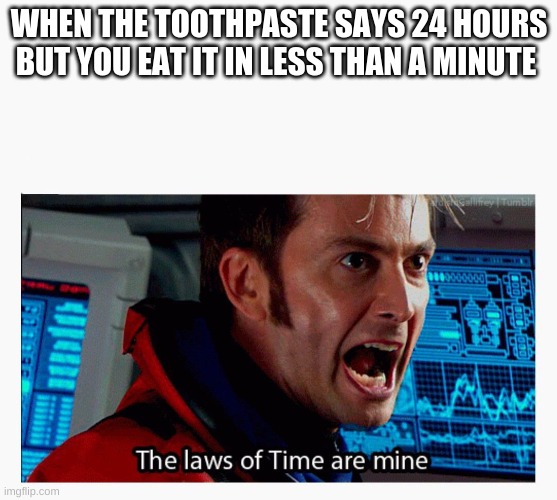 Hold up | WHEN THE TOOTHPASTE SAYS 24 HOURS BUT YOU EAT IT IN LESS THAN A MINUTE | image tagged in the laws of time are mine | made w/ Imgflip meme maker