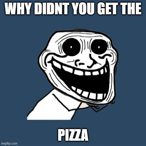 PIZZA | WHY DIDNT YOU GET THE; PIZZA | image tagged in why,get it | made w/ Imgflip meme maker