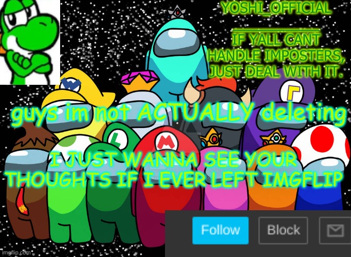 Yoshi_Official Announcement Temp v5 | guys im not ACTUALLY deleting; I JUST WANNA SEE YOUR THOUGHTS IF I EVER LEFT IMGFLIP | image tagged in yoshi_official announcement temp v5 | made w/ Imgflip meme maker