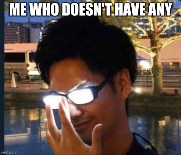 Anime glasses | ME WHO DOESN'T HAVE ANY | image tagged in anime glasses | made w/ Imgflip meme maker