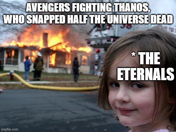 Disaster Girl | AVENGERS FIGHTING THANOS, WHO SNAPPED HALF THE UNIVERSE DEAD; * THE ETERNALS | image tagged in memes,disaster girl,avengers endgame,avengers | made w/ Imgflip meme maker