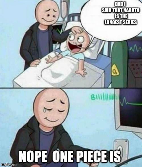 true tho | DAD I  SAID THAT NARUTO  IS THE LONGEST SERIES; NOPE  ONE PIECE IS | image tagged in father unplugs life support | made w/ Imgflip meme maker