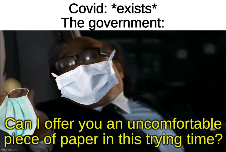 Can I Offer you an egg in these trying times |  Covid: *exists*
The government:; Can I offer you an uncomfortable piece of paper in this trying time? | image tagged in can i offer you an egg in these trying times | made w/ Imgflip meme maker
