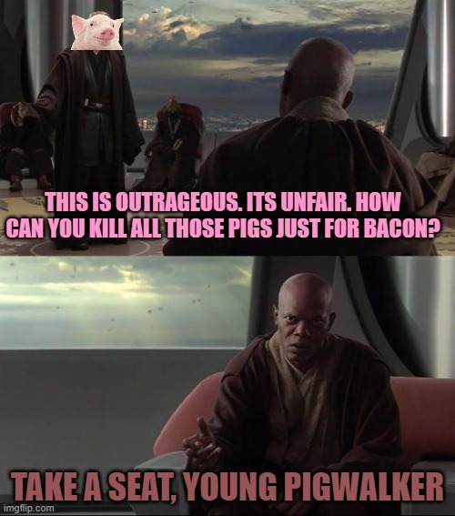 P I G W A L K E R | THIS IS OUTRAGEOUS. ITS UNFAIR. HOW CAN YOU KILL ALL THOSE PIGS JUST FOR BACON? TAKE A SEAT, YOUNG PIGWALKER | image tagged in take a seat young skywalker | made w/ Imgflip meme maker