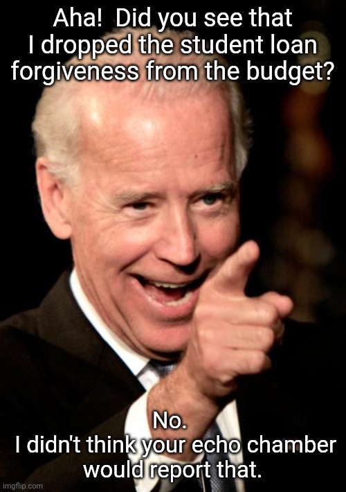 Just an observation....it isnt all doom and gloom | Aha!  Did you see that I dropped the student loan forgiveness from the budget? No. 
 I didn't think your echo chamber would report that. | image tagged in memes,smilin biden | made w/ Imgflip meme maker
