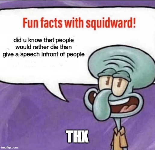 thank you squidward | did u know that people would rather die than give a speech infront of people; THX | image tagged in fun facts with squidward | made w/ Imgflip meme maker