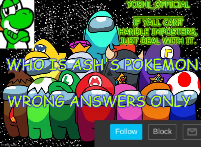 Yoshi_Official Announcement Temp v5 | WHO IS ASH'S POKEMON; WRONG ANSWERS ONLY | image tagged in yoshi_official announcement temp v5 | made w/ Imgflip meme maker