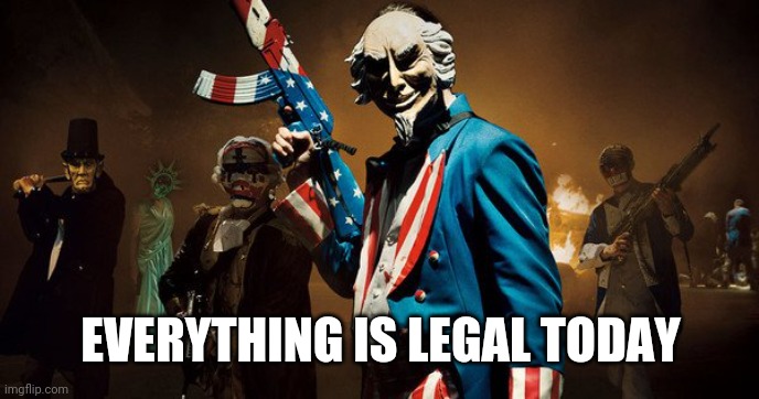 The Purge: Uncle Sam | EVERYTHING IS LEGAL TODAY | image tagged in the purge uncle sam | made w/ Imgflip meme maker