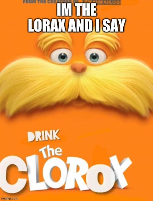 Clorox | IM THE LORAX AND I SAY | image tagged in clorox | made w/ Imgflip meme maker