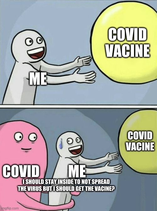 Running Away Balloon Meme | COVID VACINE; ME; COVID VACINE; COVID; ME; I SHOULD STAY INSIDE TO NOT SPREAD THE VIRUS BUT I SHOULD GET THE VACINE? | image tagged in memes,running away balloon | made w/ Imgflip meme maker