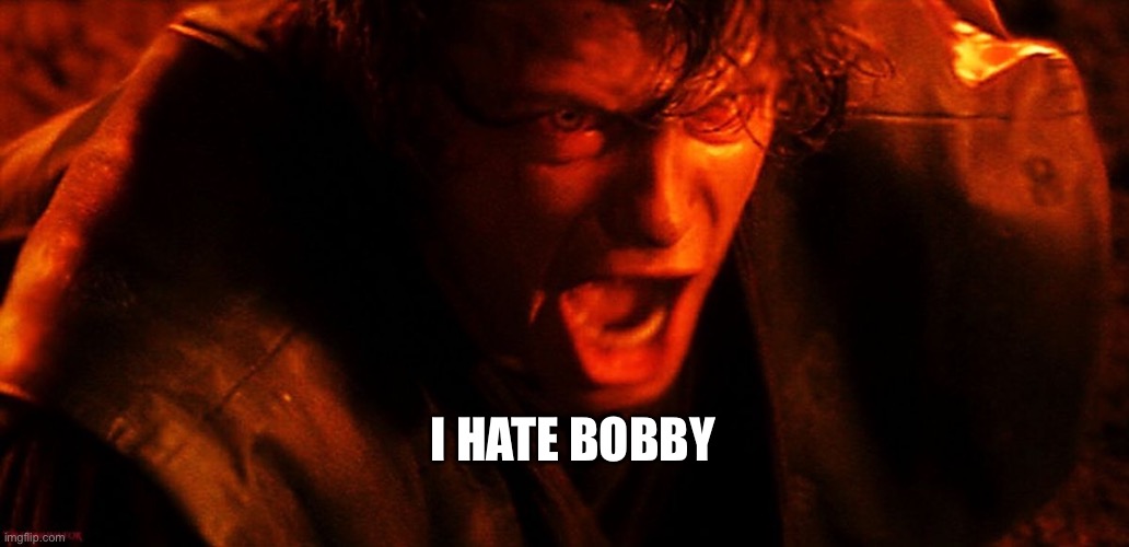 Anakin I Hate You | I HATE BOBBY | image tagged in anakin i hate you | made w/ Imgflip meme maker