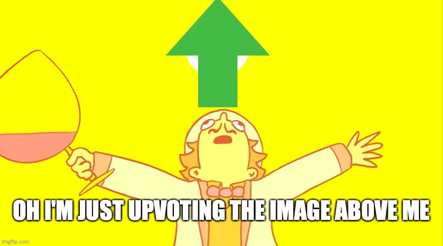 Up there | OH I'M JUST UPVOTING THE IMAGE ABOVE ME | image tagged in william zeppili sunshine magic | made w/ Imgflip meme maker