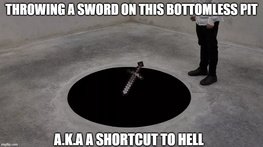 Bottomless Pit | THROWING A SWORD ON THIS BOTTOMLESS PIT A.K.A A SHORTCUT TO HELL | image tagged in bottomless pit | made w/ Imgflip meme maker