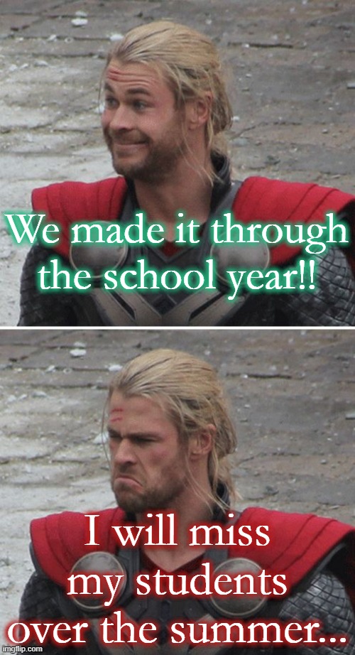 Thor Happy Sad | We made it through the school year!! I will miss my students over the summer... | image tagged in thor happy sad | made w/ Imgflip meme maker