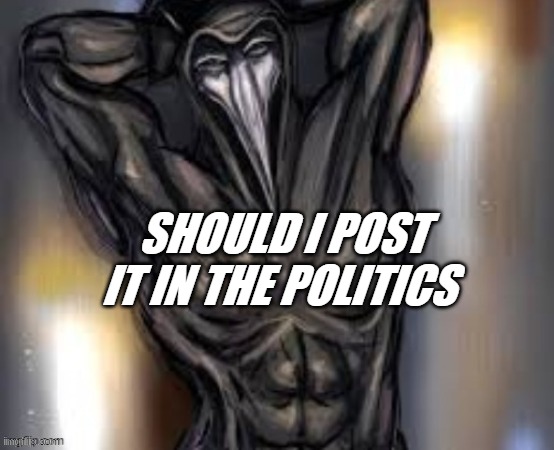 SHOULD I POST IT IN THE POLITICS | made w/ Imgflip meme maker
