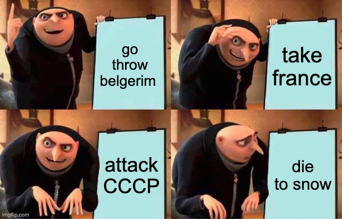 Gru's Plan Meme | go throw belgerim; take france; attack CCCP; die to snow | image tagged in memes,gru's plan | made w/ Imgflip meme maker