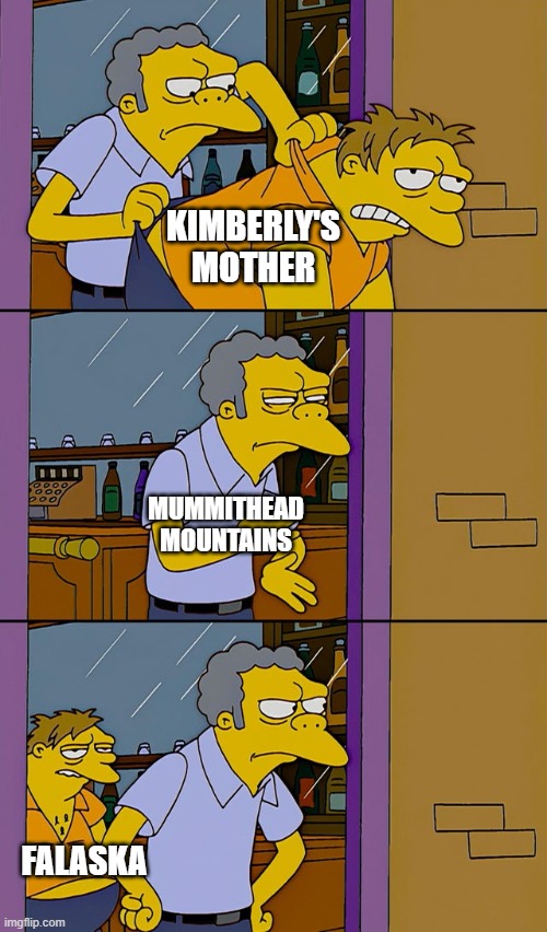 Kimberly's mother is dead | KIMBERLY'S MOTHER; MUMMITHEAD MOUNTAINS; FALASKA | image tagged in moe throws barney | made w/ Imgflip meme maker
