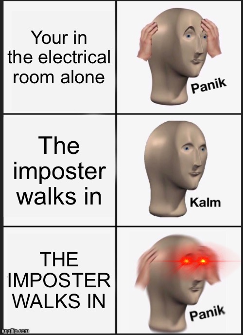 Panik Kalm Panik | Your in the electrical room alone; The imposter walks in; THE IMPOSTER WALKS IN | image tagged in memes,panik kalm panik | made w/ Imgflip meme maker