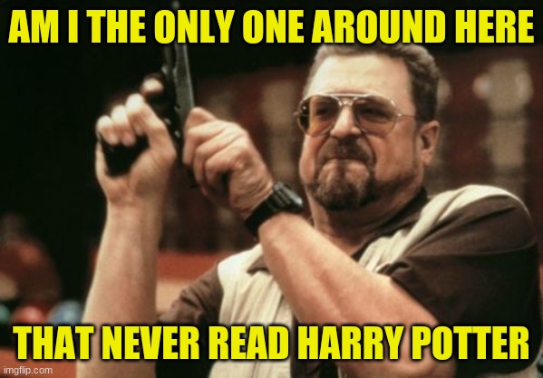 Dont judge | AM I THE ONLY ONE AROUND HERE; THAT NEVER READ HARRY POTTER | image tagged in memes,am i the only one around here,dont judge,harry potter,read | made w/ Imgflip meme maker