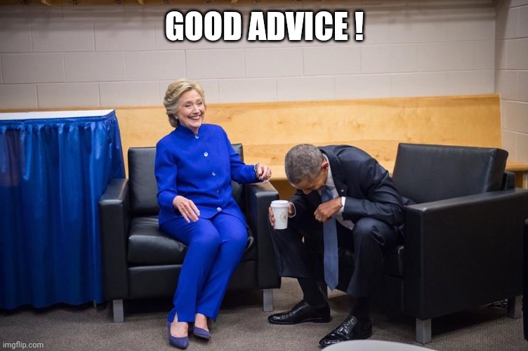 Hillary Obama Laugh | GOOD ADVICE ! | image tagged in hillary obama laugh | made w/ Imgflip meme maker