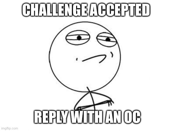Challenge Accepted Rage Face Meme | CHALLENGE ACCEPTED REPLY WITH AN OC | image tagged in memes,challenge accepted rage face | made w/ Imgflip meme maker