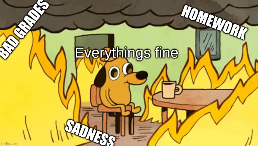 everythings-fine | BAD GRADES; HOMEWORK; Everythings fine; SADNESS | image tagged in everythings-fine | made w/ Imgflip meme maker